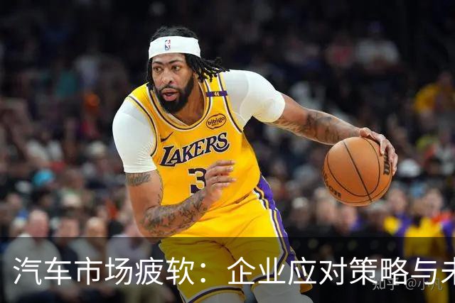 汽车市场疲软：企业应对策略与未来趋势分析