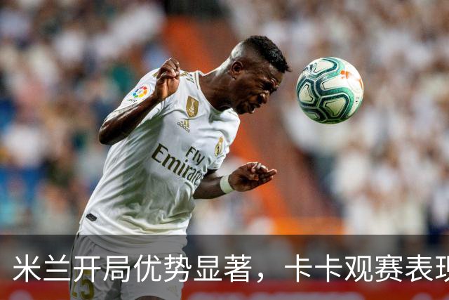 米兰开局优势显著，卡卡观赛表现出喜悦