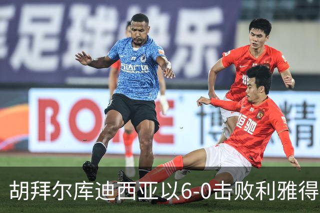 胡拜尔库迪西亚以6-0击败利雅得体育，赖因德斯上演帽子戏法