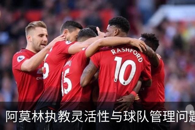 阿莫林执教灵活性与球队管理问题的分析