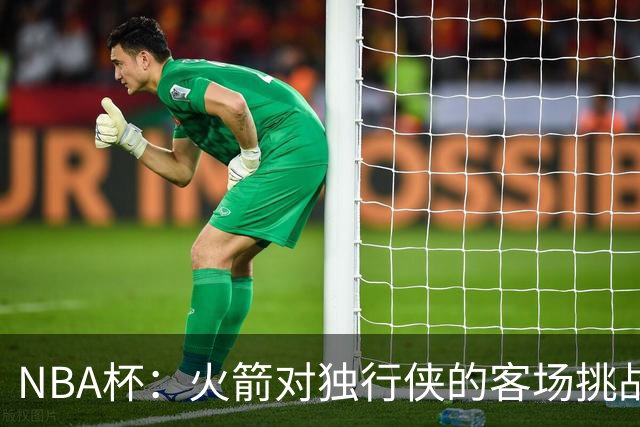 NBA杯：火箭对独行侠的客场挑战及球员出战情况分析